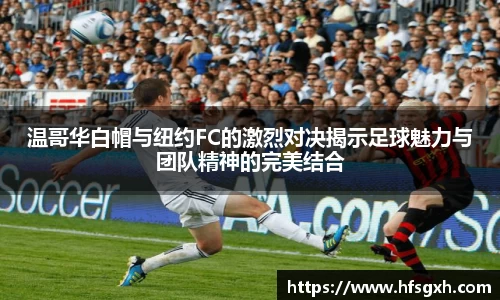 温哥华白帽与纽约FC的激烈对决揭示足球魅力与团队精神的完美结合