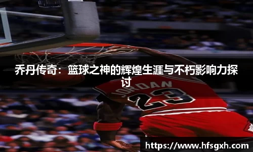 乔丹传奇：篮球之神的辉煌生涯与不朽影响力探讨
